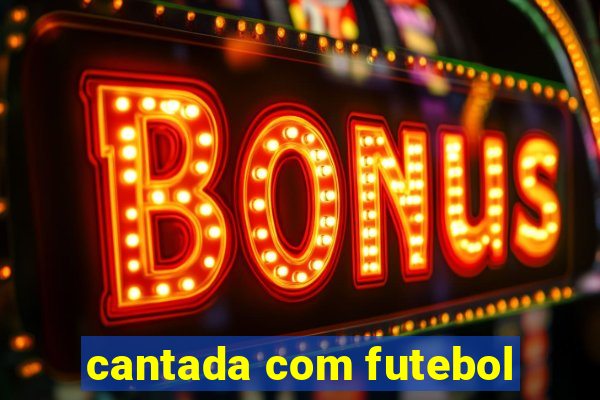 cantada com futebol